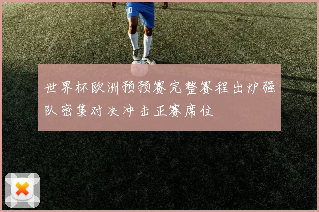 世界杯欧洲预预赛完整赛程出炉强队密集对决冲击正赛席位