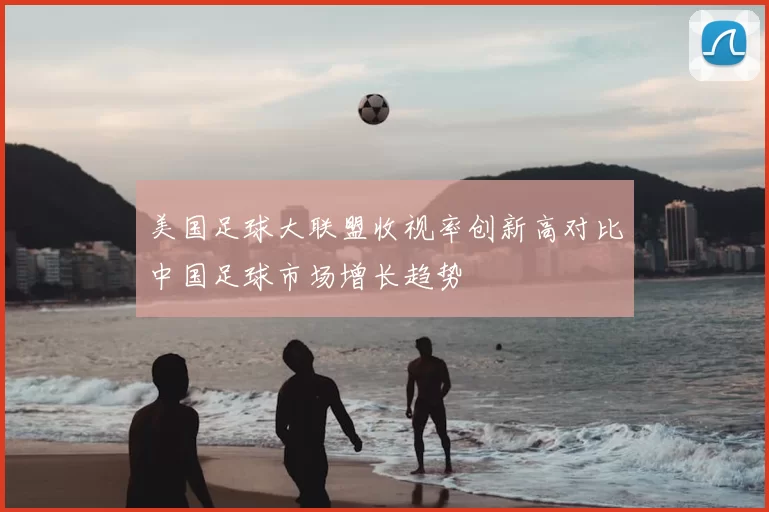 美国足球大联盟收视率创新高对比中国足球市场增长趋势