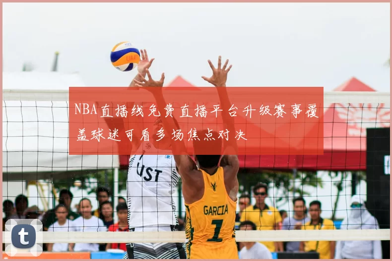 NBA直播线免费直播平台升级赛事覆盖球迷可看多场焦点对决