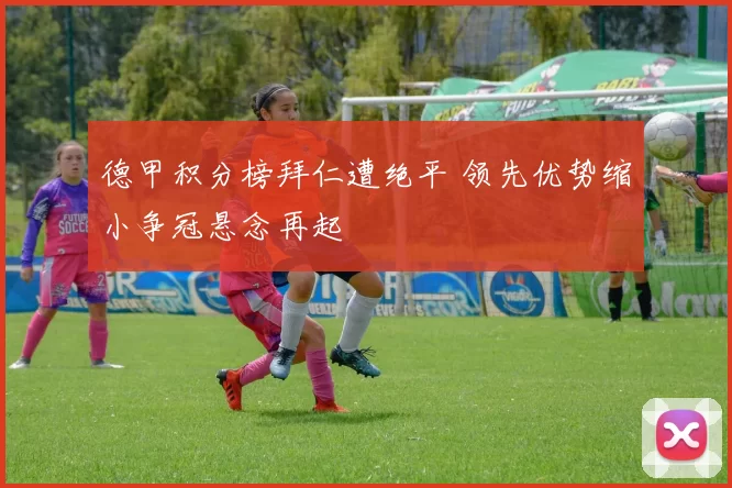 德甲积分榜拜仁遭绝平 领先优势缩小争冠悬念再起