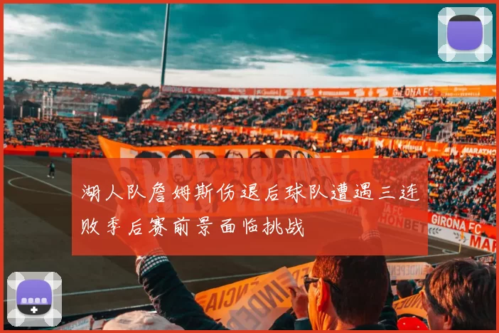 湖人队詹姆斯伤退后球队遭遇三连败季后赛前景面临挑战