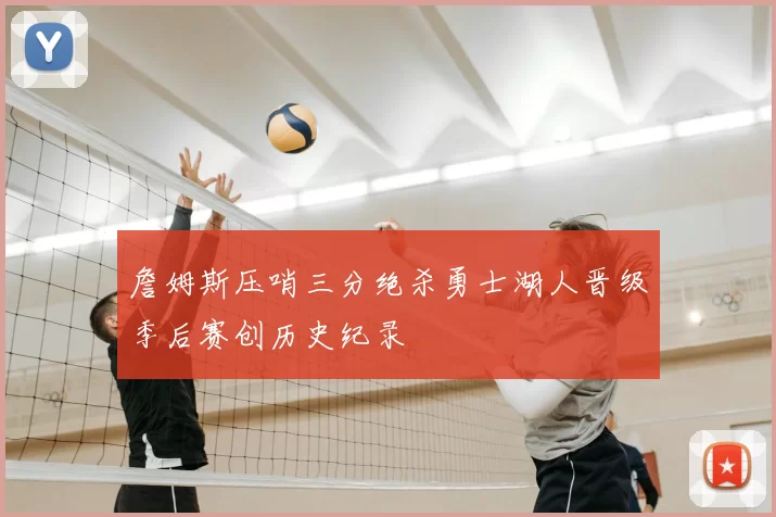 詹姆斯压哨三分绝杀勇士湖人晋级季后赛创历史纪录