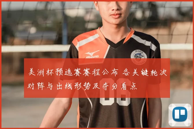 美洲杯预选赛赛程公布 各关键轮次对阵与出线形势及夺分看点