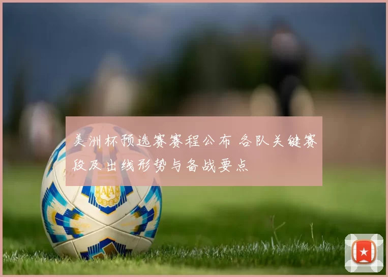 美洲杯预选赛赛程公布 各队关键赛段及出线形势与备战要点