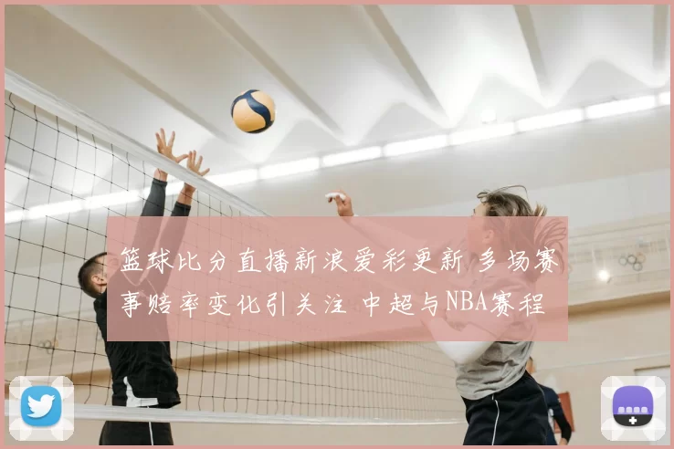 篮球比分直播新浪爱彩更新 多场赛事赔率变化引关注 中超与NBA赛程看点齐聚