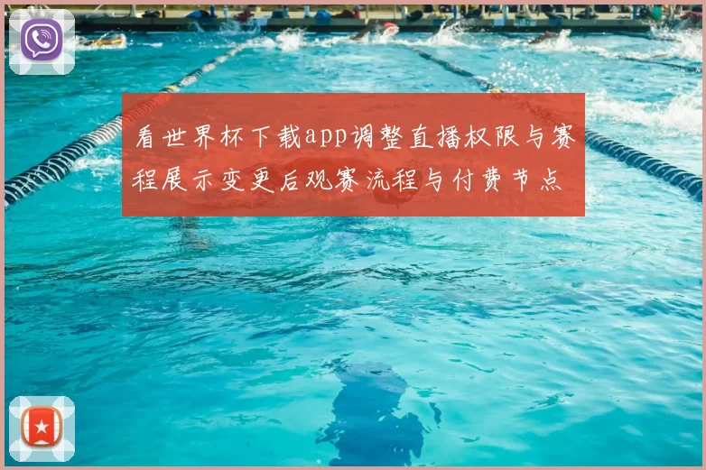 看世界杯下载app调整直播权限与赛程展示变更后观赛流程与付费节点解读