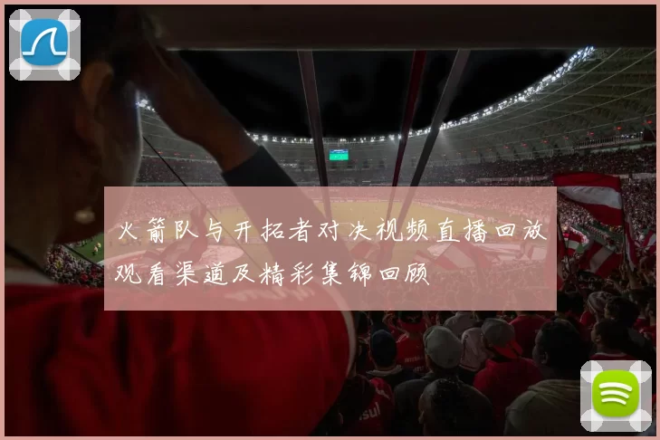 火箭队与开拓者对决视频直播回放观看渠道及精彩集锦回顾
