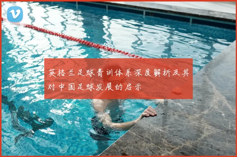 英格兰足球青训体系深度解析及其对中国足球发展的启示