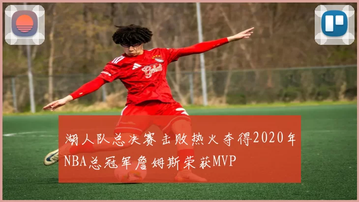 湖人队总决赛击败热火夺得2020年NBA总冠军詹姆斯荣获MVP