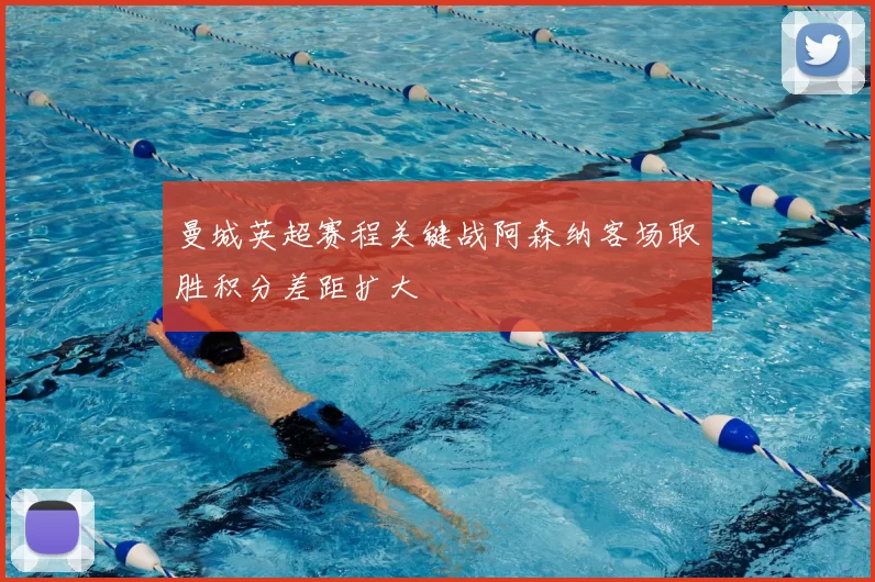 曼城英超赛程关键战阿森纳客场取胜积分差距扩大