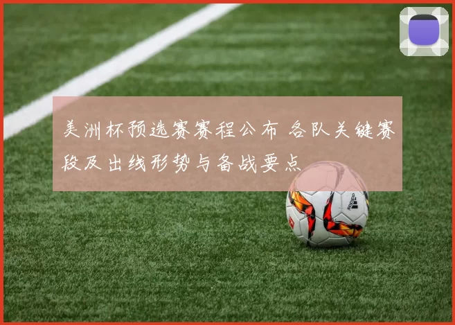 美洲杯预选赛赛程公布 各队关键赛段及出线形势与备战要点