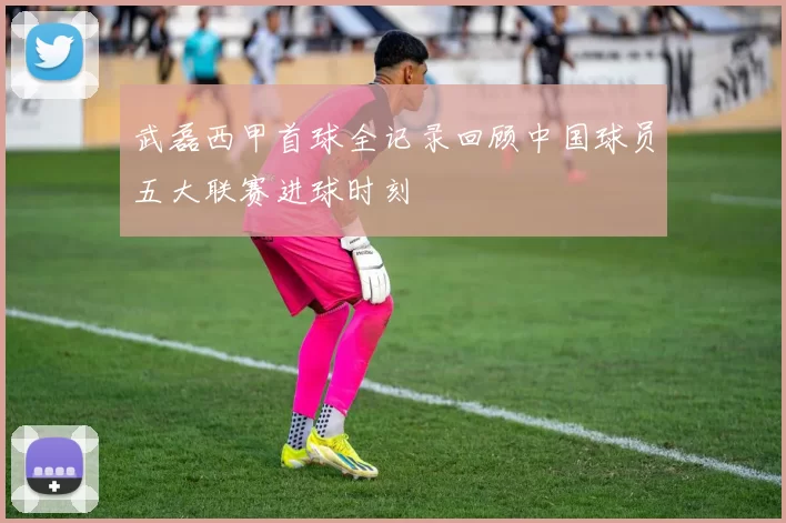 武磊西甲首球全记录回顾中国球员五大联赛进球时刻