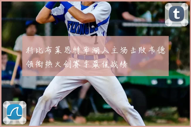 科比布莱恩特率湖人主场击败韦德领衔热火创赛季最佳战绩