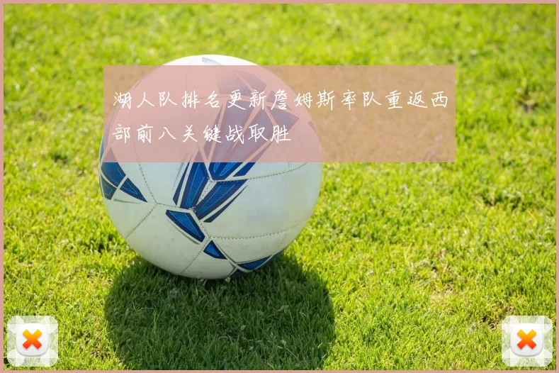 湖人队排名更新詹姆斯率队重返西部前八关键战取胜