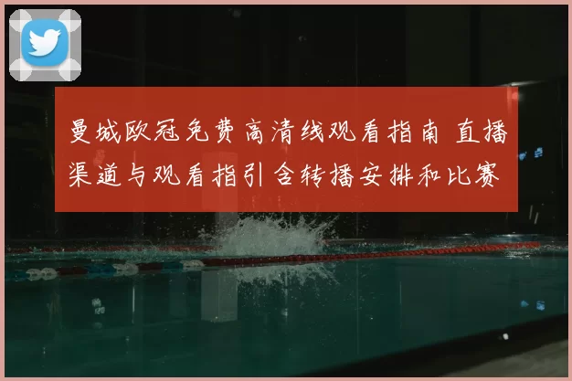 曼城欧冠免费高清线观看指南 直播渠道与观看指引含转播安排和比赛看点