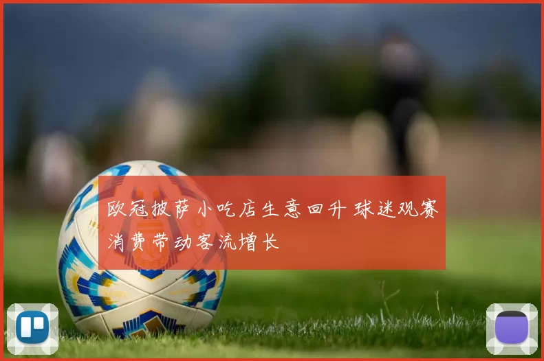 欧冠披萨小吃店生意回升 球迷观赛消费带动客流增长