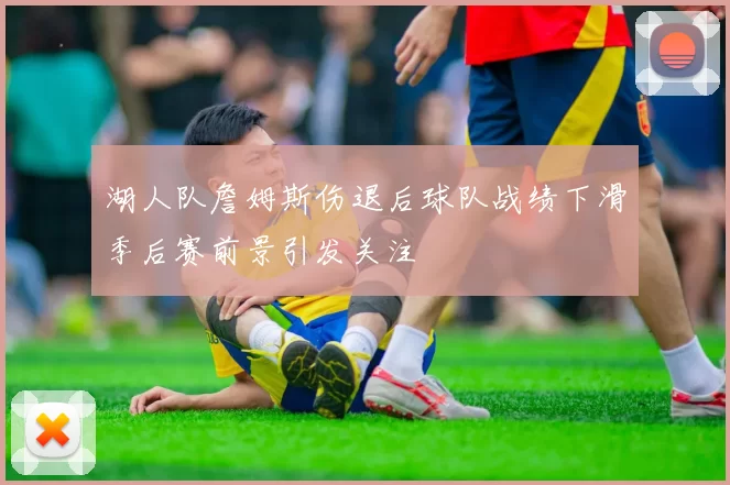 湖人队詹姆斯伤退后球队战绩下滑季后赛前景引发关注