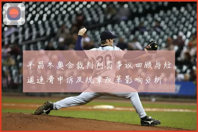 平昌冬奥会裁判判罚争议回顾与短道速滑申诉及规章改革影响分析