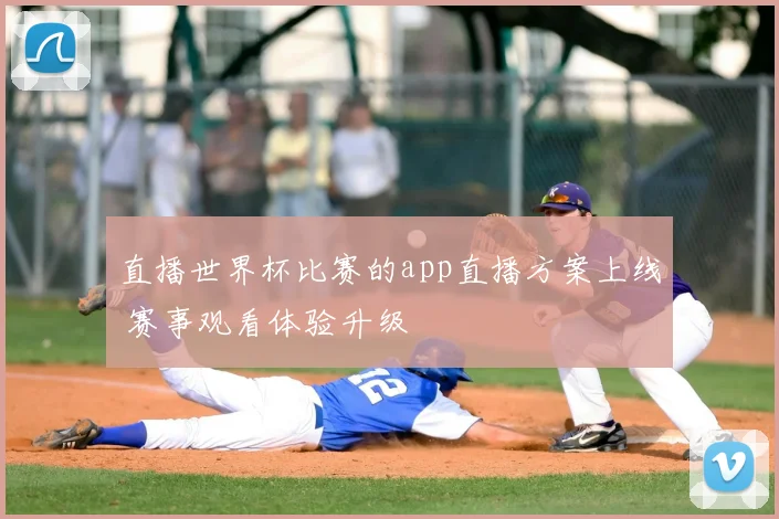 直播世界杯比赛的app直播方案上线 赛事观看体验升级