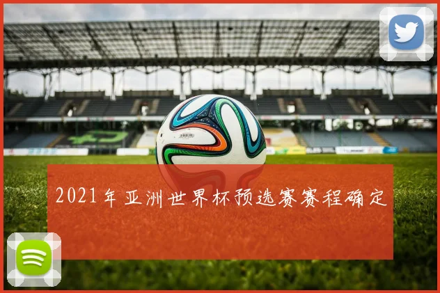 2021年亚洲世界杯预选赛赛程确定