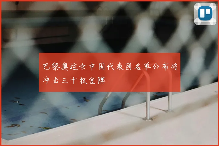 巴黎奥运会中国代表团名单公布将冲击三十枚金牌
