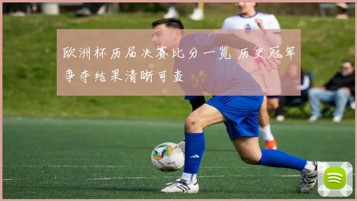 欧洲杯历届决赛比分一览 历史冠军争夺结果清晰可查