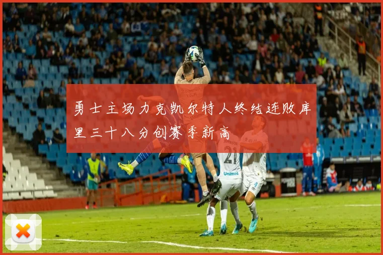 勇士主场力克凯尔特人终结连败库里三十八分创赛季新高