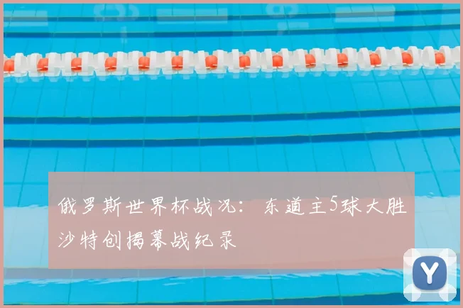 俄罗斯世界杯战况：东道主5球大胜沙特创揭幕战纪录