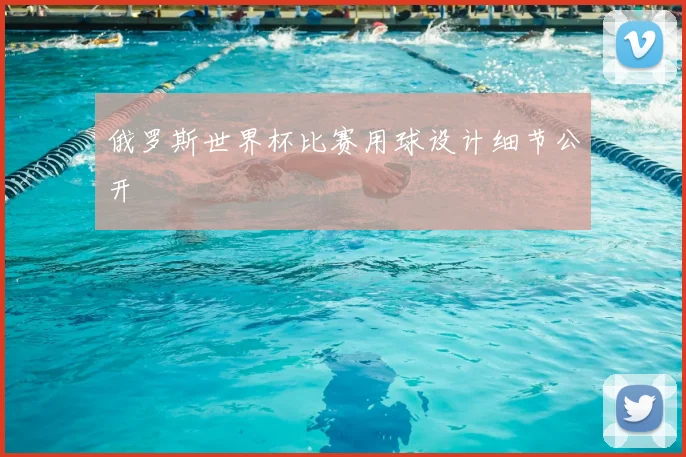 俄罗斯世界杯比赛用球设计细节公开
